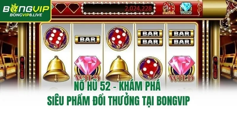 Nổ Hũ 52 - Khám Phá Siêu Phẩm Đổi Thưởng Tại Bongvip